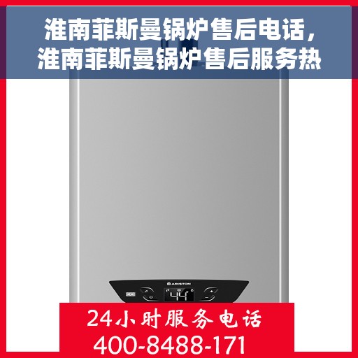 淮南菲斯曼锅炉售后电话，淮南菲斯曼锅炉售后服务热线及电话全攻略