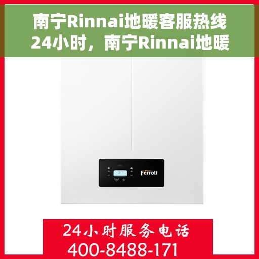 南宁Rinnai地暖客服热线24小时，南宁Rinnai地暖全天候客服热线，温暖服务不打烊