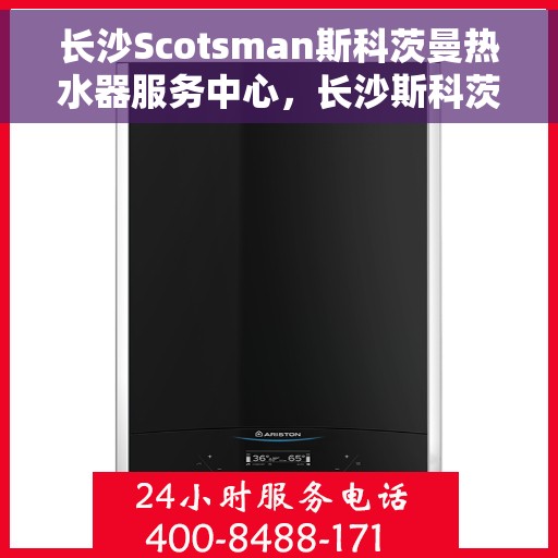 长沙Scotsman斯科茨曼热水器服务中心，长沙斯科茨曼热水器服务中心，专业维修与贴心服务