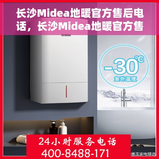 长沙Midea地暖官方售后电话，长沙Midea地暖官方售后热线服务电话