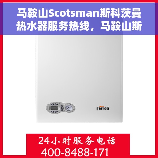 马鞍山Scotsman斯科茨曼热水器服务热线，马鞍山斯科茨曼热水器服务热线，专业维修与保养团队为您解答疑惑