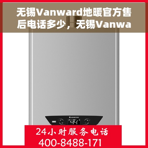 无锡Vanward地暖官方售后电话多少，无锡Vanward地暖官方售后电话查询指南