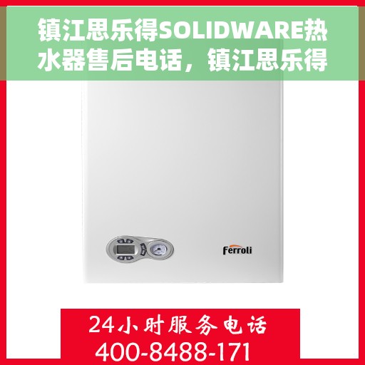 镇江思乐得SOLIDWARE热水器售后电话，镇江思乐得SOLIDWARE热水器售后服务热线及电话全解析