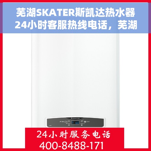 芜湖SKATER斯凯达热水器24小时客服热线电话，芜湖SKATER斯凯达热水器全天候客服热线电话