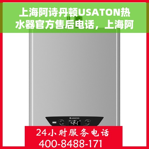 上海阿诗丹顿USATON热水器官方售后电话，上海阿诗丹顿USATON热水器售后官方联系电话及维修服务指南