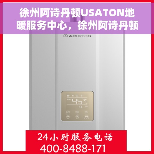 徐州阿诗丹顿USATON地暖服务中心，徐州阿诗丹顿USATON地暖服务中心，专业品质，温暖您的生活