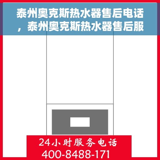泰州奥克斯热水器售后电话，泰州奥克斯热水器售后服务热线及电话全解析
