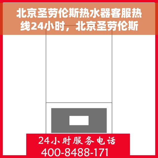 北京圣劳伦斯热水器客服热线24小时，北京圣劳伦斯热水器全天候客服热线，温暖服务不打烊