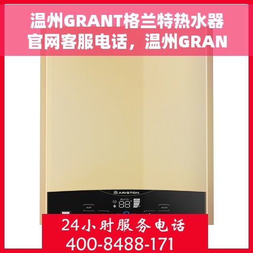 温州GRANT格兰特热水器官网客服电话，温州GRANT格兰特热水器官方客服热线及售后服务电话