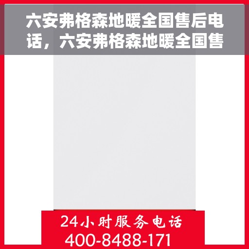 六安弗格森地暖全国售后电话，六安弗格森地暖全国售后热线电话及维修服务指南