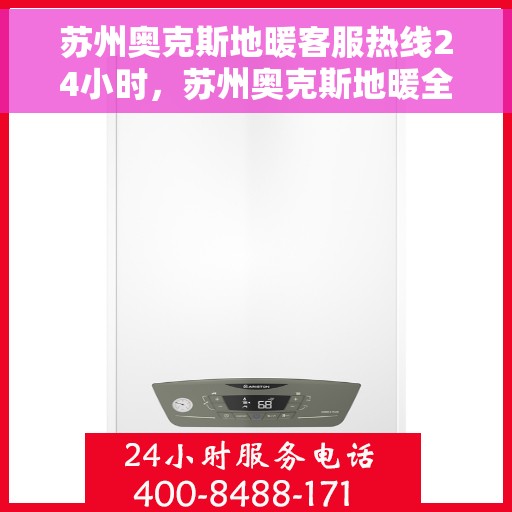 苏州奥克斯地暖客服热线24小时，苏州奥克斯地暖全天候客服热线，温暖无忧服务随时在线