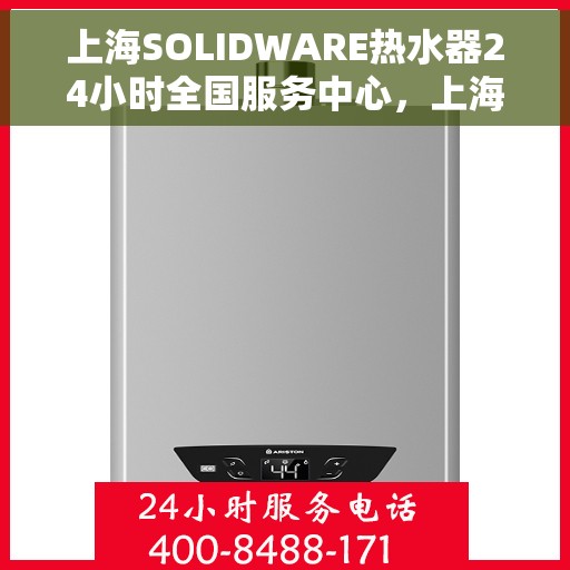 上海SOLIDWARE热水器24小时全国服务中心，上海SOLIDWARE热水器全天候全国服务热线，专业维修保障无忧
