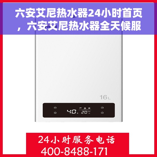 六安艾尼热水器24小时首页，六安艾尼热水器全天候服务，24小时首页在线支持