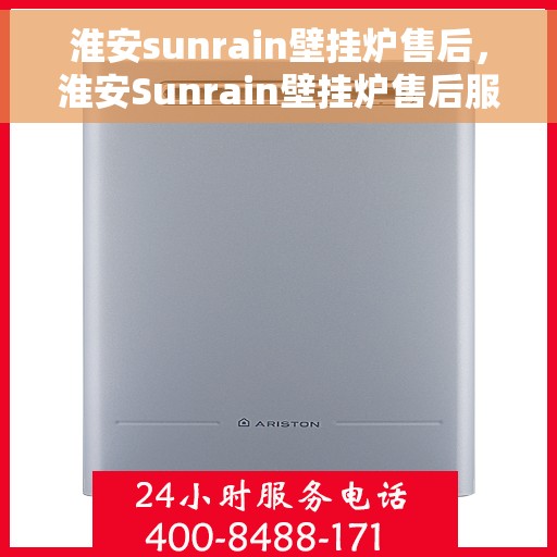 淮安sunrain壁挂炉售后，淮安Sunrain壁挂炉售后服务解析