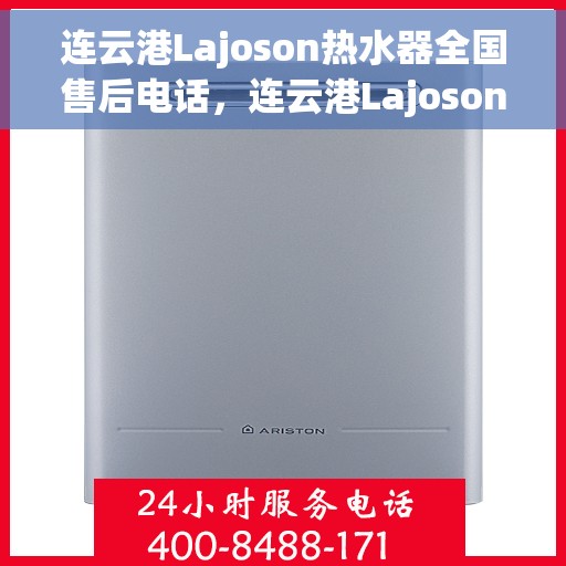 连云港Lajoson热水器全国售后电话，连云港Lajoson热水器售后服务热线及电话全攻略