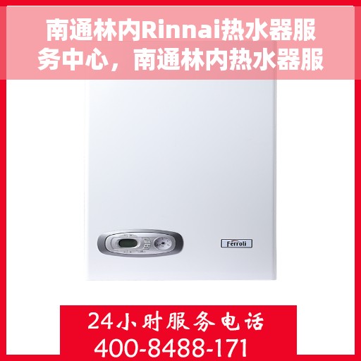 南通林内Rinnai热水器服务中心，南通林内热水器服务中心，专业维修与优质服务体验