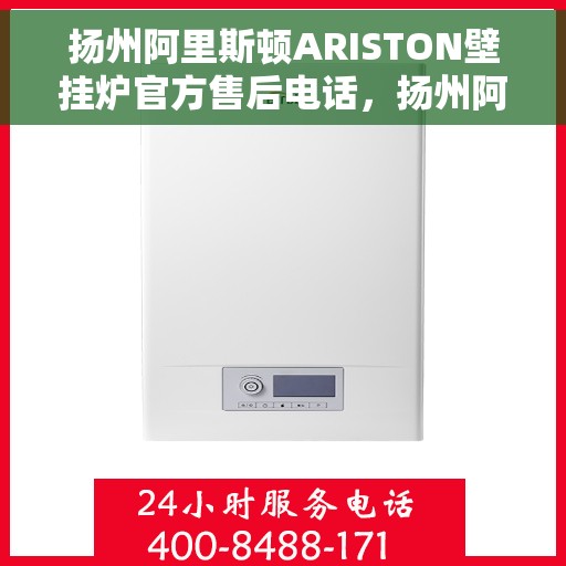 扬州阿里斯顿ARISTON壁挂炉官方售后电话，扬州阿里斯顿ARISTON壁挂炉售后服务热线及电话全攻略