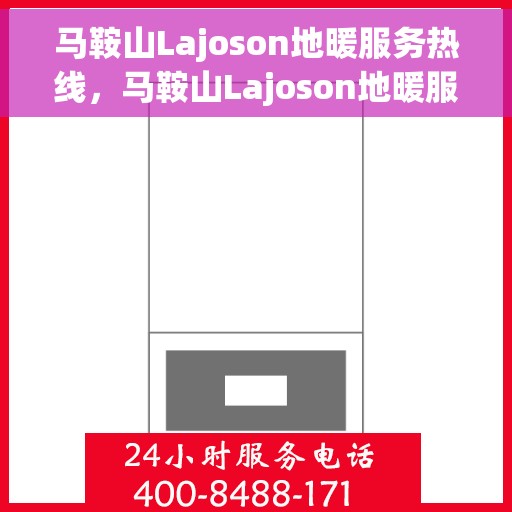 马鞍山Lajoson地暖服务热线，马鞍山Lajoson地暖服务热线，专业温暖，一触即达
