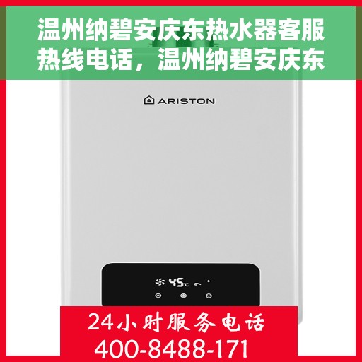 温州纳碧安庆东热水器客服热线电话，温州纳碧安庆东热水器客服热线全解析