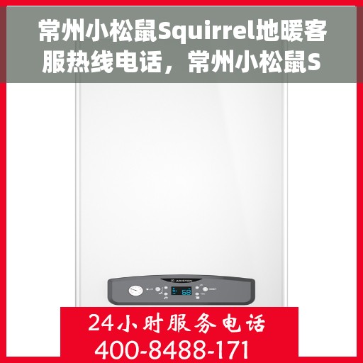 常州小松鼠Squirrel地暖客服热线电话，常州小松鼠Squirrel地暖客服热线详解，温暖一拨即通
