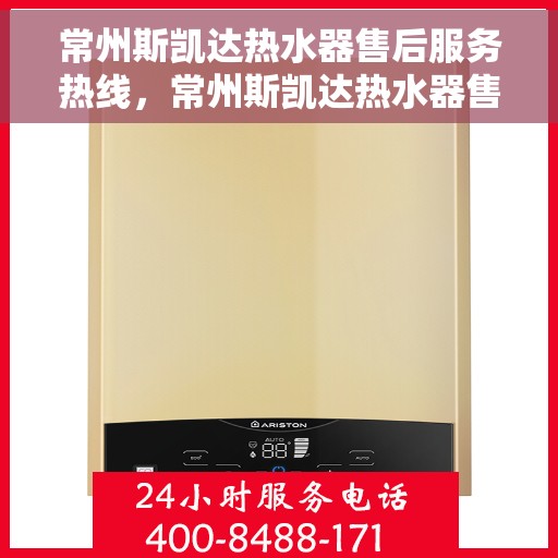 常州斯凯达热水器售后服务热线，常州斯凯达热水器售后服务热线，专业团队，贴心服务！