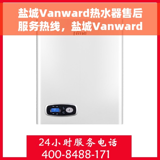 盐城Vanward热水器售后服务热线，盐城Vanward热水器售后服务热线，专业解决您的热水器问题