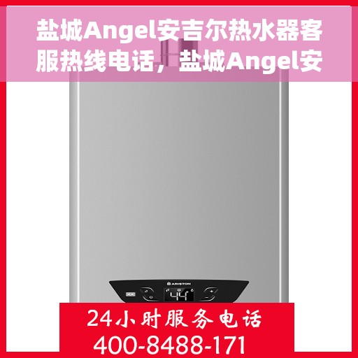 盐城Angel安吉尔热水器客服热线电话，盐城Angel安吉尔热水器客服热线，专业解答，贴心服务