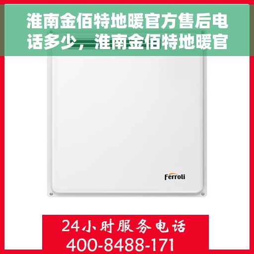 淮南金佰特地暖官方售后电话多少，淮南金佰特地暖官方售后联系电话查询