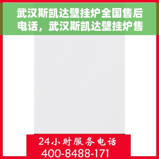武汉斯凯达壁挂炉全国售后电话，武汉斯凯达壁挂炉售后服务热线及全国售后电话汇总