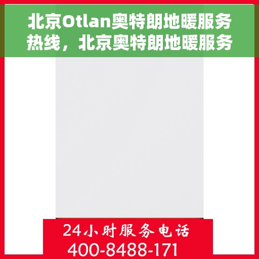 北京Otlan奥特朗地暖服务热线，北京奥特朗地暖服务热线，专业解决您的温暖需求
