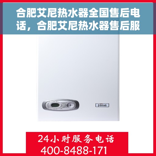 合肥艾尼热水器全国售后电话，合肥艾尼热水器售后服务热线及电话全攻略