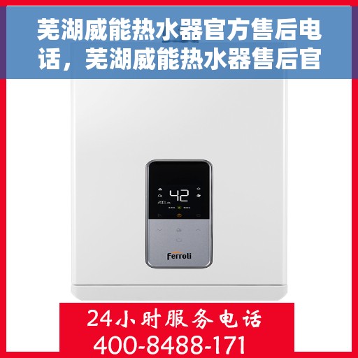 芜湖威能热水器官方售后电话，芜湖威能热水器售后官方联系电话