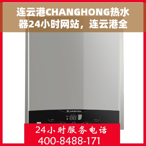 连云港CHANGHONG热水器24小时网站，连云港全天候在线，CHANGHONG热水器官网服务热线