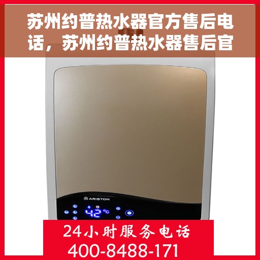 苏州约普热水器官方售后电话，苏州约普热水器售后官方联系电话服务专线