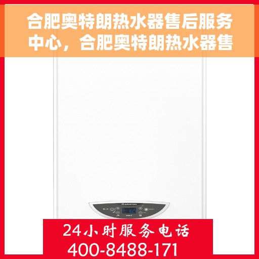 合肥奥特朗热水器售后服务中心，合肥奥特朗热水器售后服务中心，专业维修与优质服务并行