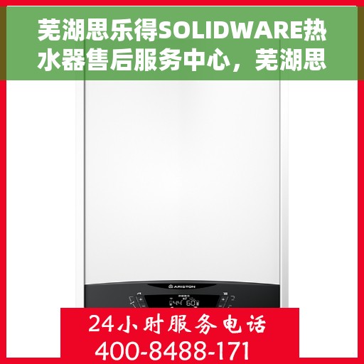 芜湖思乐得SOLIDWARE热水器售后服务中心，芜湖思乐得SOLIDWARE热水器售后服务中心，专业维修与贴心服务