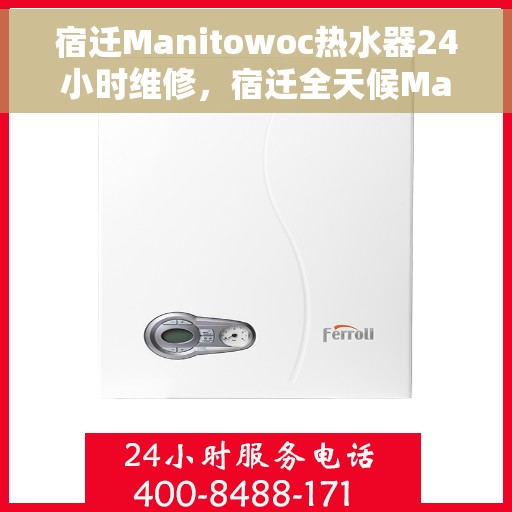 宿迁Manitowoc热水器24小时维修，宿迁全天候Manitowoc热水器维修服务