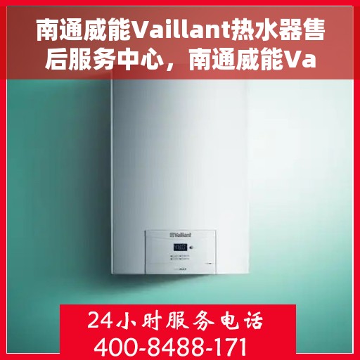 南通威能Vaillant热水器售后服务中心，南通威能Vaillant热水器售后服务中心，专业维修与服务团队