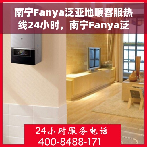 南宁Fanya泛亚地暖客服热线24小时，南宁Fanya泛亚地暖全天候客服热线开通