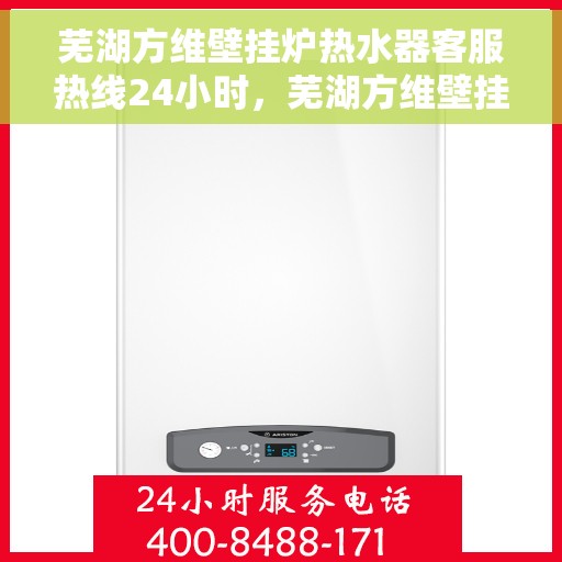 芜湖方维壁挂炉热水器客服热线24小时，芜湖方维壁挂炉热水器全天候客服热线支持