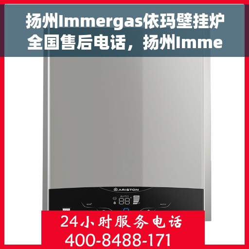 扬州Immergas依玛壁挂炉全国售后电话，扬州Immergas依玛壁挂炉全国售后热线电话及维修服务指南