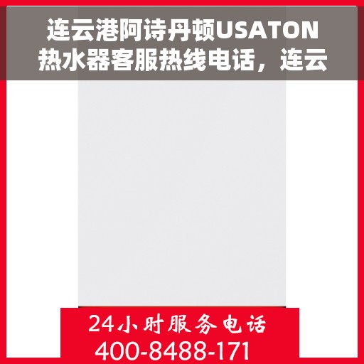 连云港阿诗丹顿USATON热水器客服热线电话，连云港阿诗丹顿USATON热水器客服热线全解析
