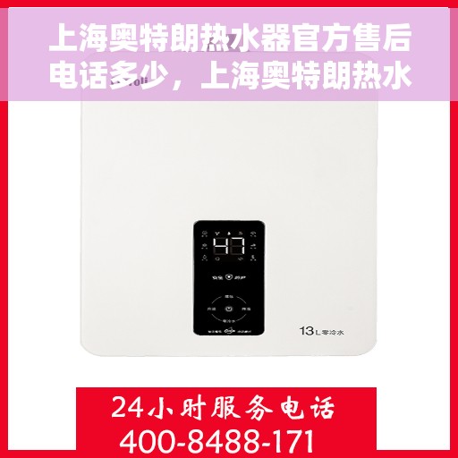 上海奥特朗热水器官方售后电话多少，上海奥特朗热水器售后电话官方查询