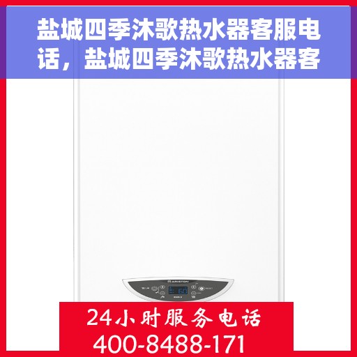 盐城四季沐歌热水器客服电话，盐城四季沐歌热水器客服热线及售后服务指南