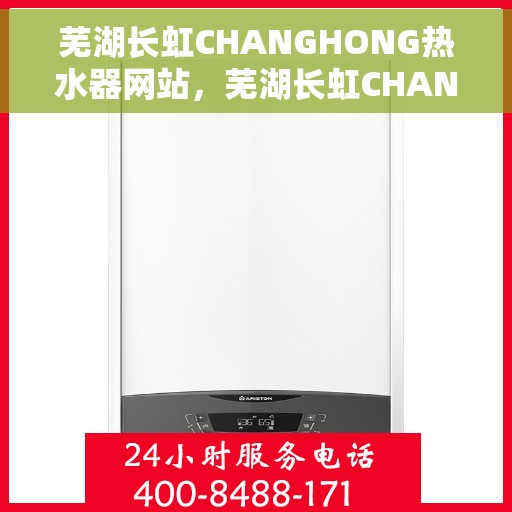 芜湖长虹CHANGHONG热水器网站，芜湖长虹CHANGHONG热水器官网，专业品质，温暖您的家
