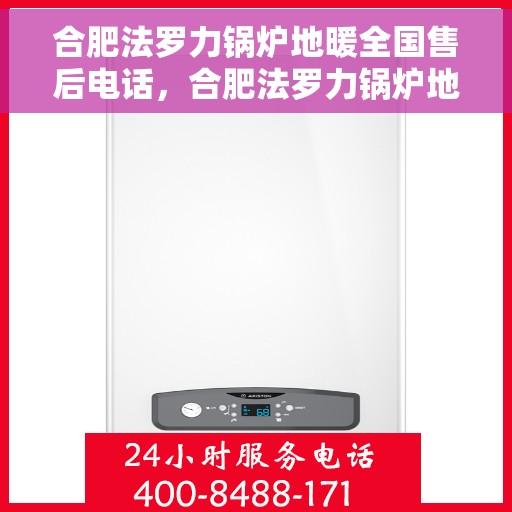 合肥法罗力锅炉地暖全国售后电话，合肥法罗力锅炉地暖售后服务热线公布