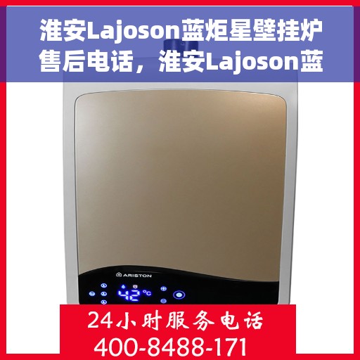 淮安Lajoson蓝炬星壁挂炉售后电话，淮安Lajoson蓝炬星壁挂炉售后服务热线及电话全攻略