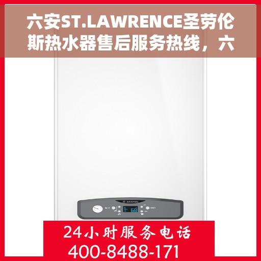 六安ST.LAWRENCE圣劳伦斯热水器售后服务热线，六安ST.LAWRENCE圣劳伦斯热水器售后服务热线电话及支持服务详解