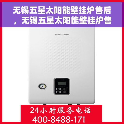 无锡五星太阳能壁挂炉售后，无锡五星太阳能壁挂炉售后服务解析
