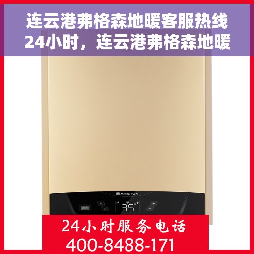 连云港弗格森地暖客服热线24小时，连云港弗格森地暖全天候客服热线，温暖服务不打烊